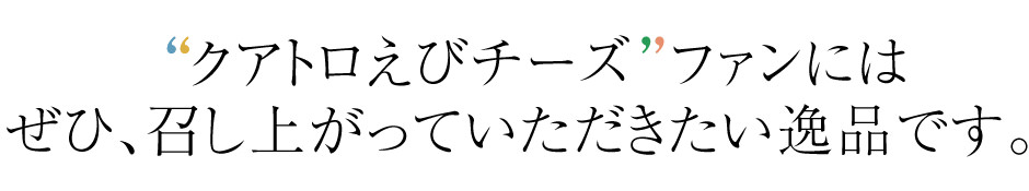 クアトロえびチーズファンにはぜひ、召し上がっていただきたい逸品です。