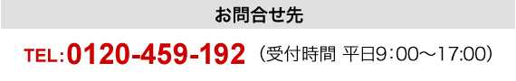 TEL:0120-459-118 （受付時間 平日9:00～17:00）