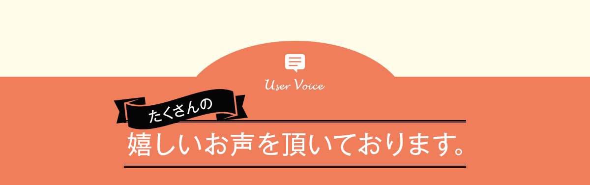 たくさんの嬉しいお声を頂いております