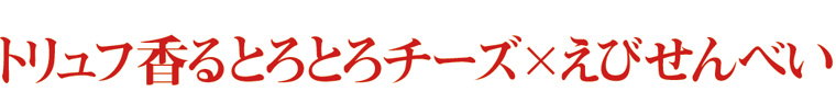 トリュフ香るとろとろチーズ×えびせんべい
